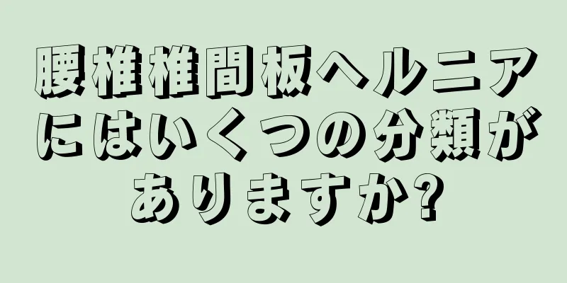 腰椎椎間板ヘルニアにはいくつの分類がありますか?
