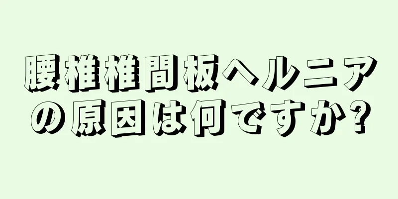 腰椎椎間板ヘルニアの原因は何ですか?