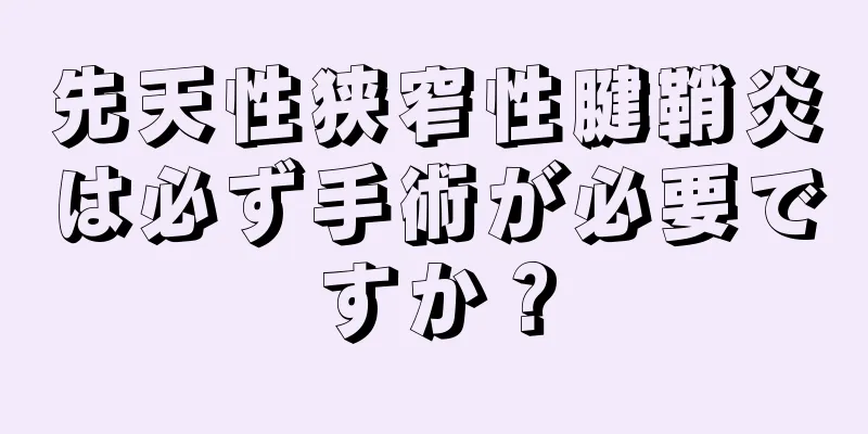 先天性狭窄性腱鞘炎は必ず手術が必要ですか？