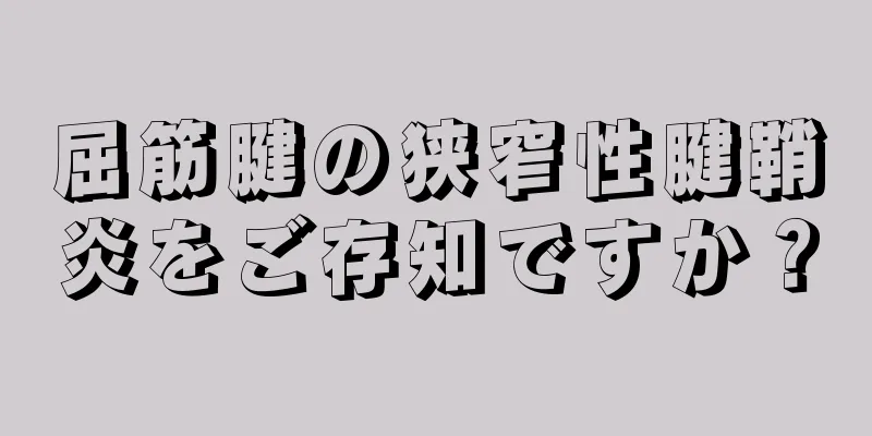 屈筋腱の狭窄性腱鞘炎をご存知ですか？