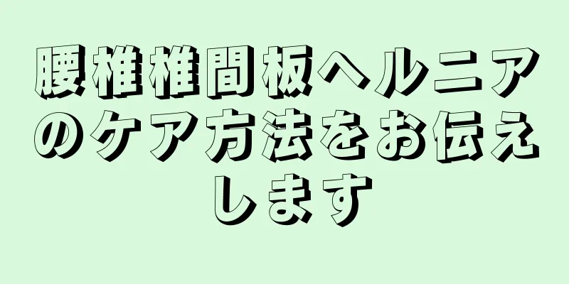 腰椎椎間板ヘルニアのケア方法をお伝えします