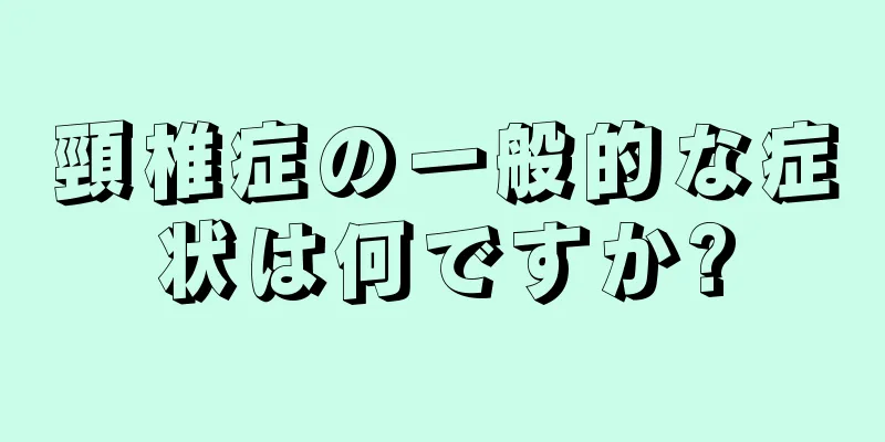 頸椎症の一般的な症状は何ですか?