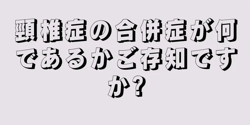 頸椎症の合併症が何であるかご存知ですか?