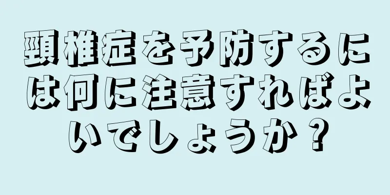頸椎症を予防するには何に注意すればよいでしょうか？