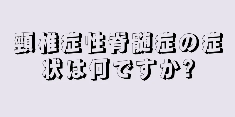 頸椎症性脊髄症の症状は何ですか?