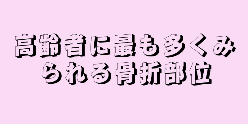高齢者に最も多くみられる骨折部位