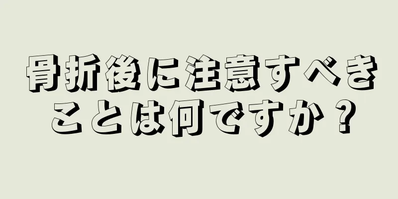 骨折後に注意すべきことは何ですか？