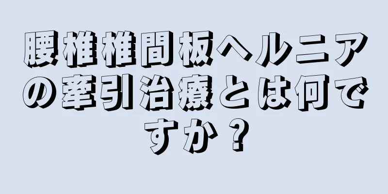 腰椎椎間板ヘルニアの牽引治療とは何ですか？