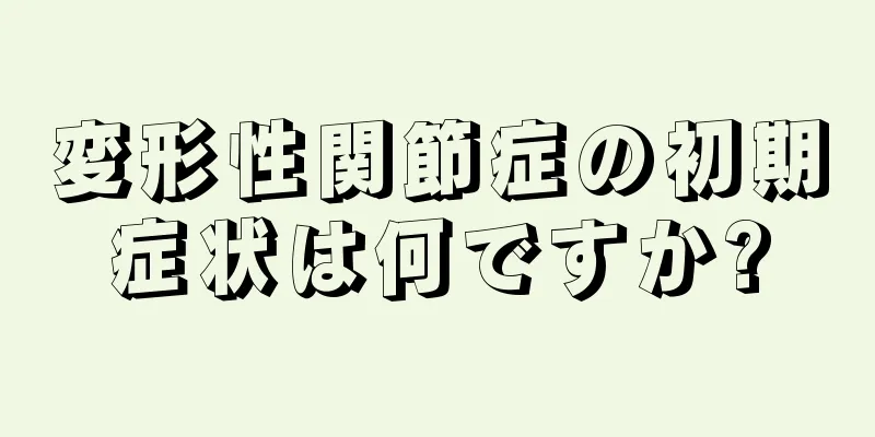 変形性関節症の初期症状は何ですか?