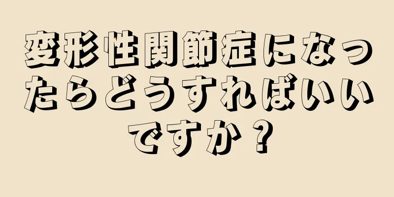 変形性関節症になったらどうすればいいですか？