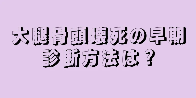 大腿骨頭壊死の早期診断方法は？
