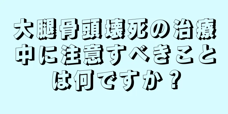 大腿骨頭壊死の治療中に注意すべきことは何ですか？