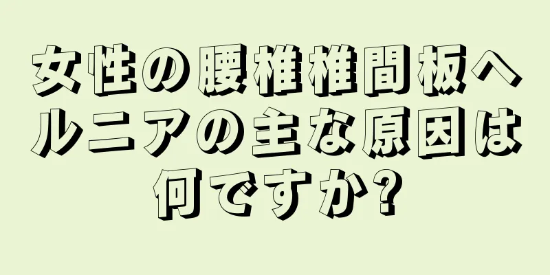 女性の腰椎椎間板ヘルニアの主な原因は何ですか?