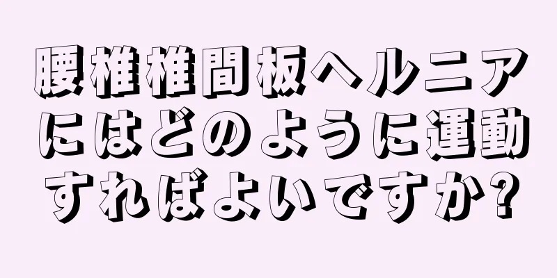 腰椎椎間板ヘルニアにはどのように運動すればよいですか?