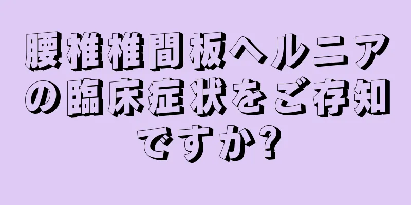 腰椎椎間板ヘルニアの臨床症状をご存知ですか?