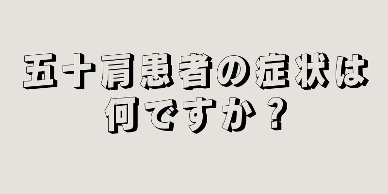 五十肩患者の症状は何ですか？