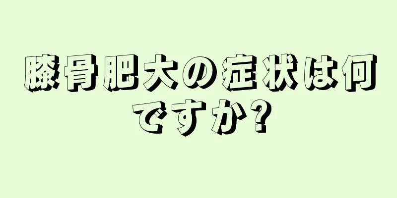 膝骨肥大の症状は何ですか?