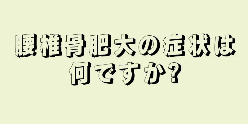 腰椎骨肥大の症状は何ですか?