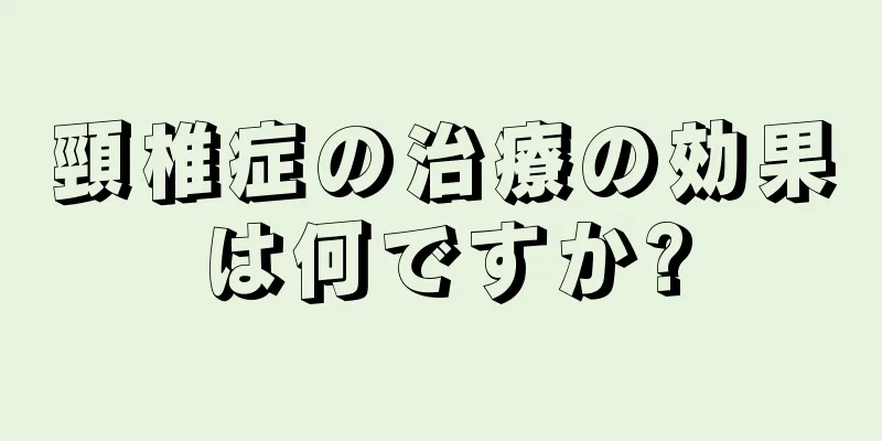 頸椎症の治療の効果は何ですか?
