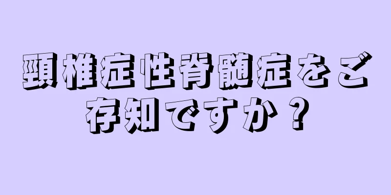 頸椎症性脊髄症をご存知ですか？