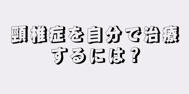 頸椎症を自分で治療するには？
