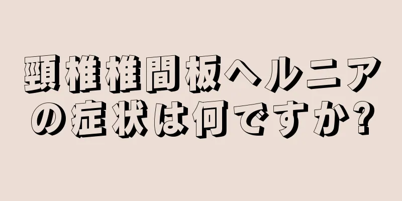 頸椎椎間板ヘルニアの症状は何ですか?