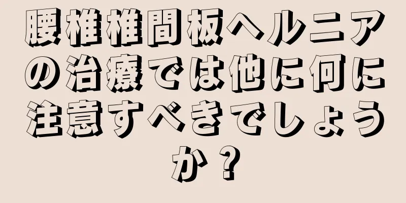腰椎椎間板ヘルニアの治療では他に何に注意すべきでしょうか？