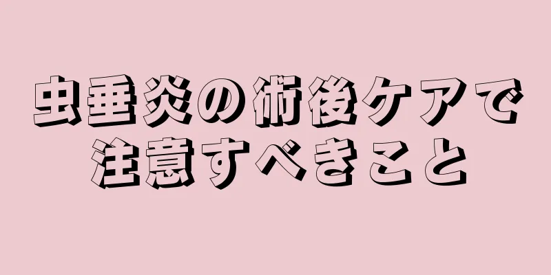 虫垂炎の術後ケアで注意すべきこと