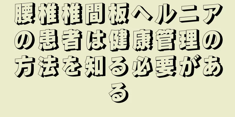 腰椎椎間板ヘルニアの患者は健康管理の方法を知る必要がある