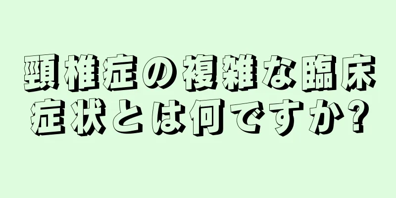 頸椎症の複雑な臨床症状とは何ですか?