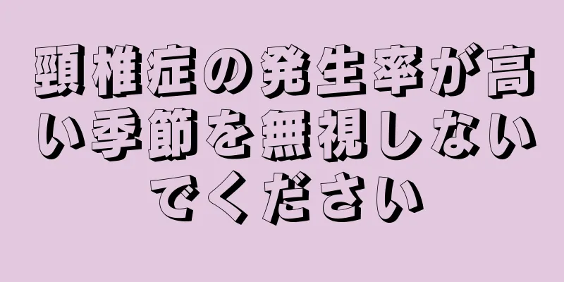 頸椎症の発生率が高い季節を無視しないでください