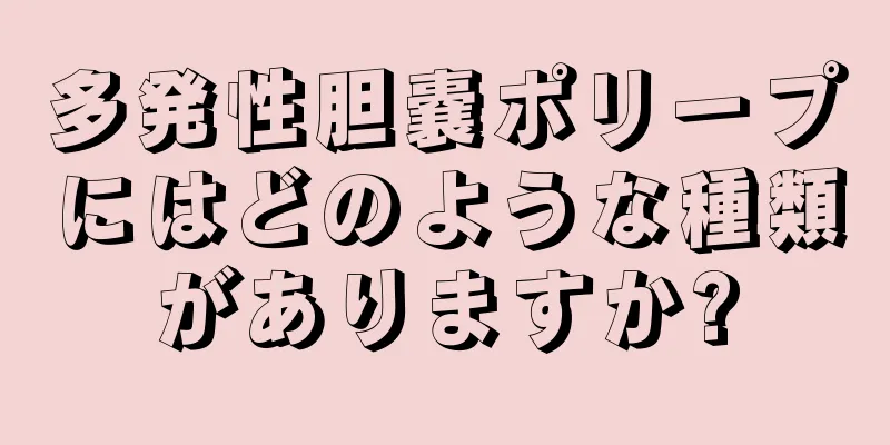 多発性胆嚢ポリープにはどのような種類がありますか?