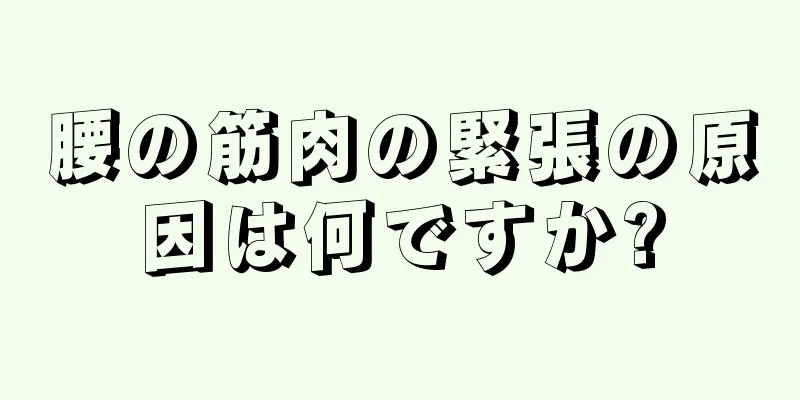 腰の筋肉の緊張の原因は何ですか?