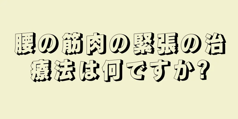 腰の筋肉の緊張の治療法は何ですか?
