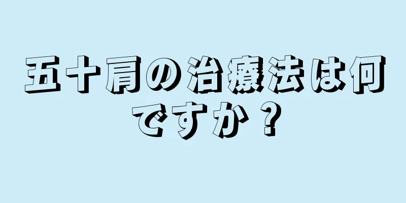 五十肩の治療法は何ですか？