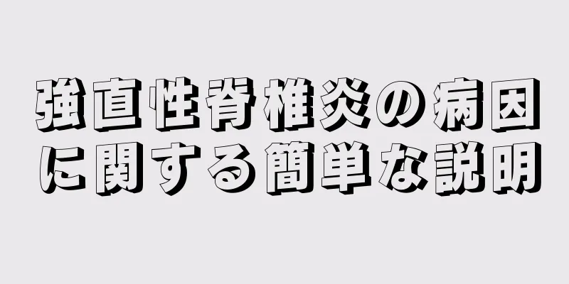 強直性脊椎炎の病因に関する簡単な説明