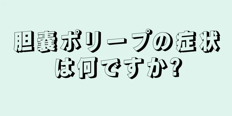 胆嚢ポリープの症状は何ですか?