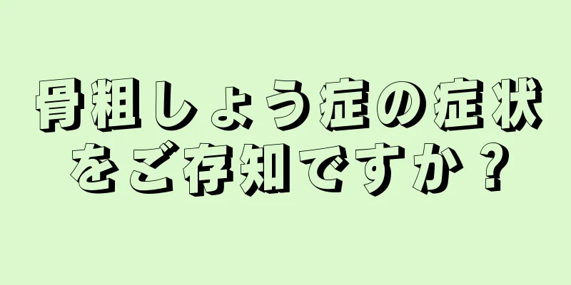 骨粗しょう症の症状をご存知ですか？
