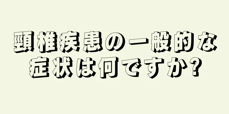 頸椎疾患の一般的な症状は何ですか?