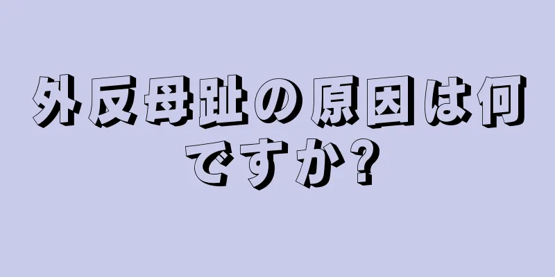 外反母趾の原因は何ですか?