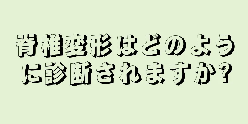 脊椎変形はどのように診断されますか?