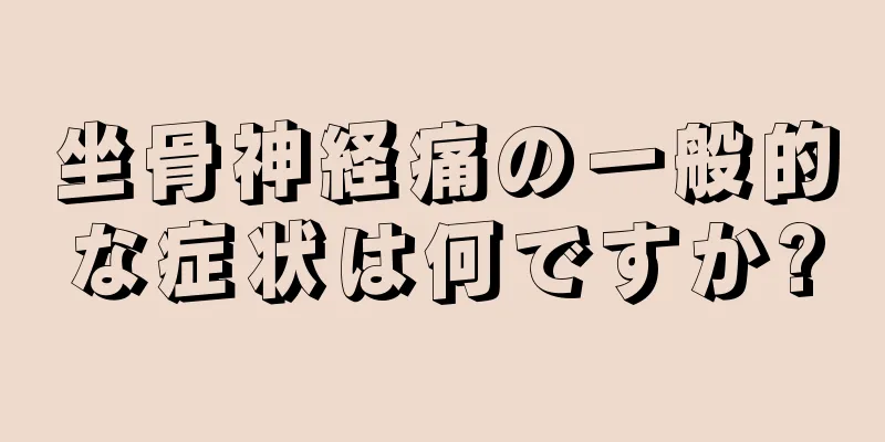 坐骨神経痛の一般的な症状は何ですか?