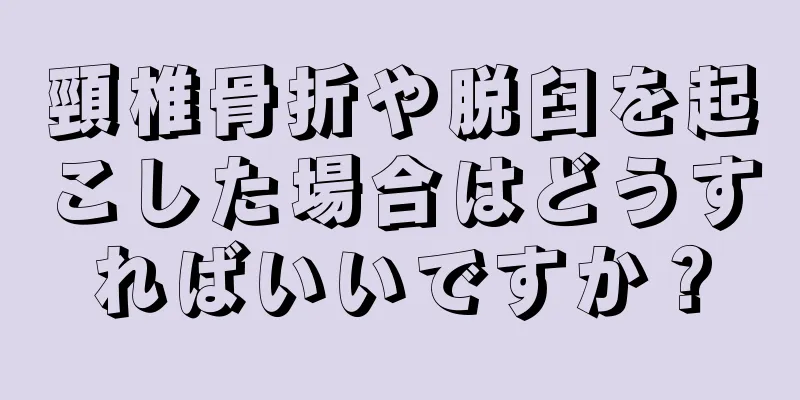 頸椎骨折や脱臼を起こした場合はどうすればいいですか？