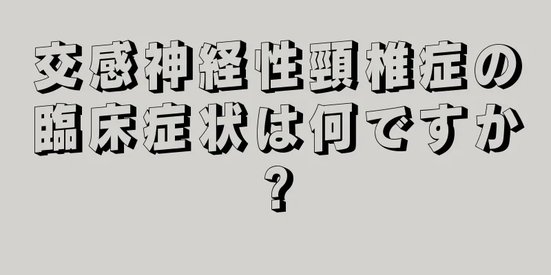 交感神経性頸椎症の臨床症状は何ですか?