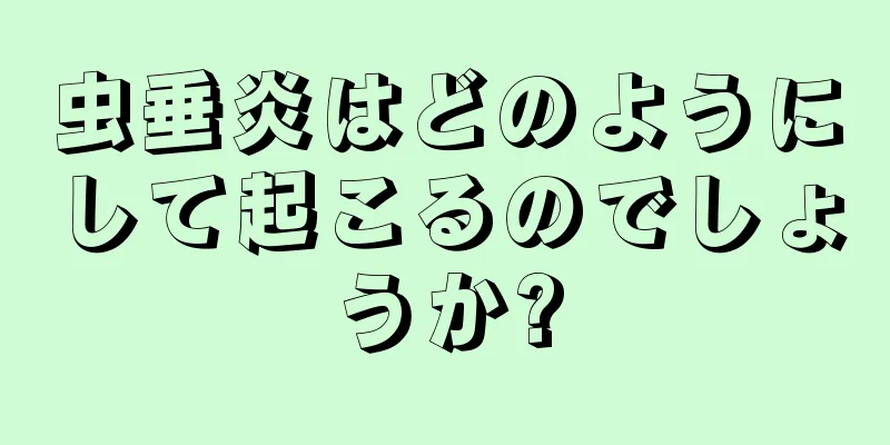 虫垂炎はどのようにして起こるのでしょうか?