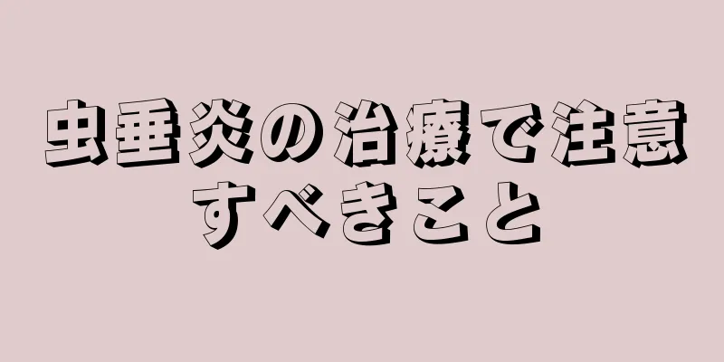 虫垂炎の治療で注意すべきこと