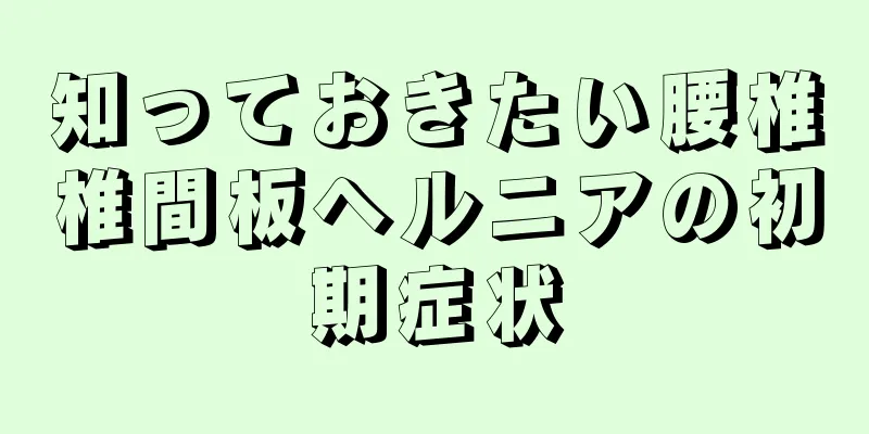 知っておきたい腰椎椎間板ヘルニアの初期症状