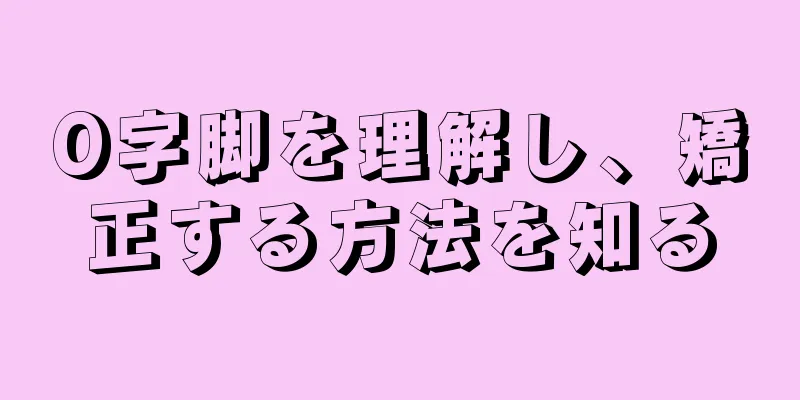 O字脚を理解し、矯正する方法を知る