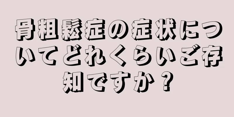 骨粗鬆症の症状についてどれくらいご存知ですか？
