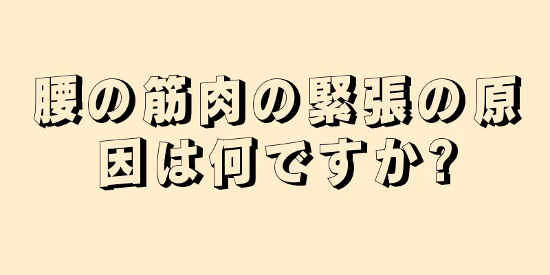 腰の筋肉の緊張の原因は何ですか?